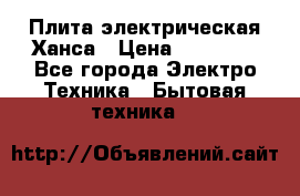 Плита электрическая Ханса › Цена ­ 10 000 - Все города Электро-Техника » Бытовая техника   